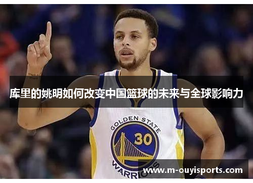 库里的姚明如何改变中国篮球的未来与全球影响力