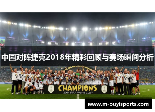 中园对阵捷克2018年精彩回顾与赛场瞬间分析