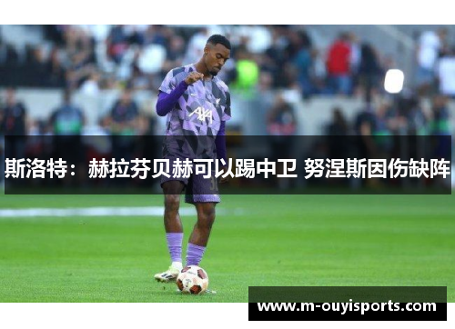 斯洛特：赫拉芬贝赫可以踢中卫 努涅斯因伤缺阵