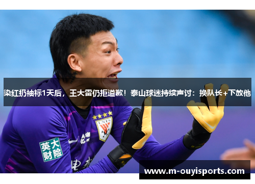 染红扔袖标1天后，王大雷仍拒道歉！泰山球迷持续声讨：换队长+下放他