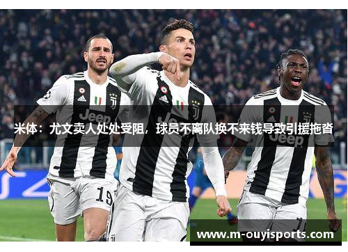 米体：尤文卖人处处受阻，球员不离队换不来钱导致引援拖沓